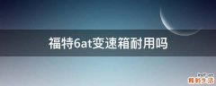 福特6at变速箱耐用吗