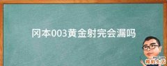 冈本003黄金射完会漏吗