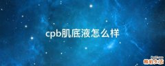 cpb肌底液怎么样