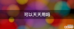 可以天天用吗