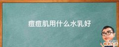 痘痘肌用什么水乳好