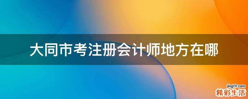 大同市考注册会计师地方在哪