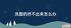 洗面奶挤不出来怎么办