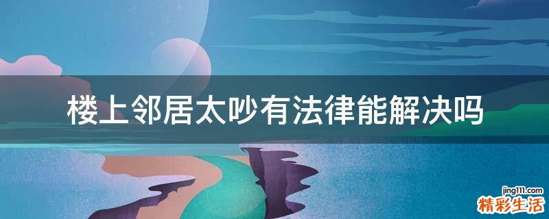 楼上邻居太吵有法律能解决吗