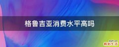 格鲁吉亚消费水平高吗