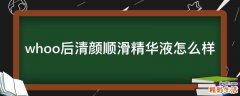whoo后清颜顺滑精华液怎么样