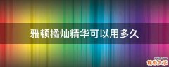 雅顿橘灿精华可以用多久