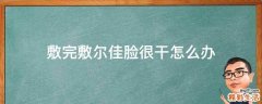 敷完敷尔佳脸很干怎么办