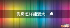 乳房怎样能变大一点