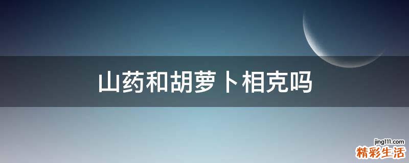 山药和胡萝卜相克吗