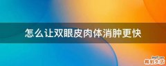 怎么让双眼皮肉体消肿更快