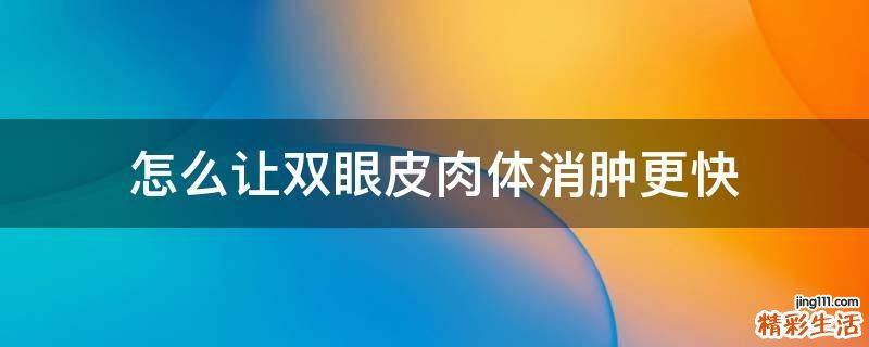 怎么让双眼皮肉体消肿更快