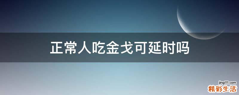 正常人吃金戈可延时吗