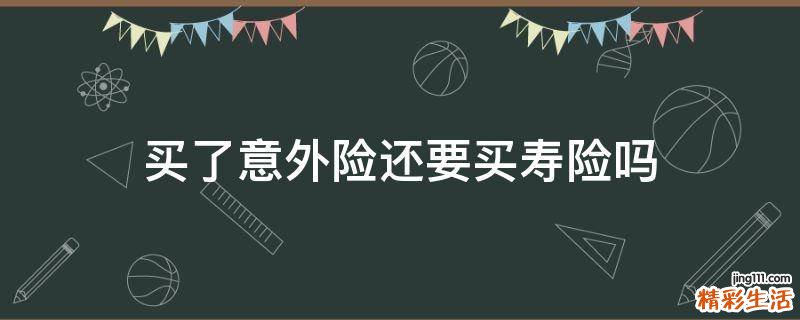 买了意外险还要买寿险吗