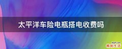 太平洋车险电瓶搭电收费吗