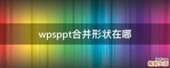 wpsppt合并形状在哪