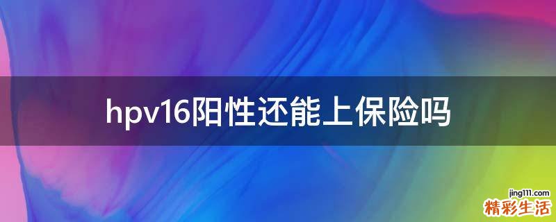hpv16阳性还能上保险吗