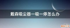 戴森吸尘器一吸一停怎么办