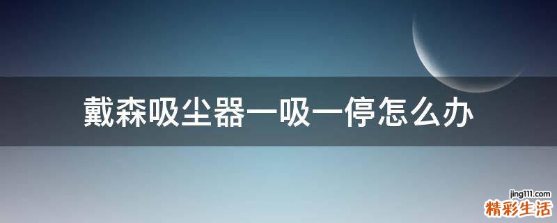 戴森吸尘器一吸一停怎么办