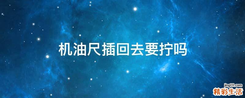 机油尺插回去要拧吗