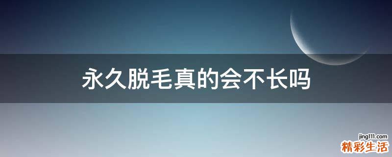 永久脱毛真的会不长吗