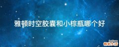 雅顿时空胶囊和小棕瓶哪个好