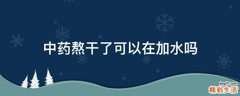 中药熬干了可以在加水吗
