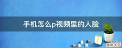 手机怎么p视频里的人脸