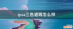 ipsa三色遮瑕怎么样