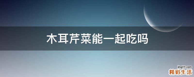 木耳芹菜能一起吃吗