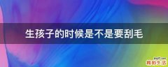 生孩子的时候是不是要刮毛