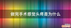 做完手术感觉头疼是为什么