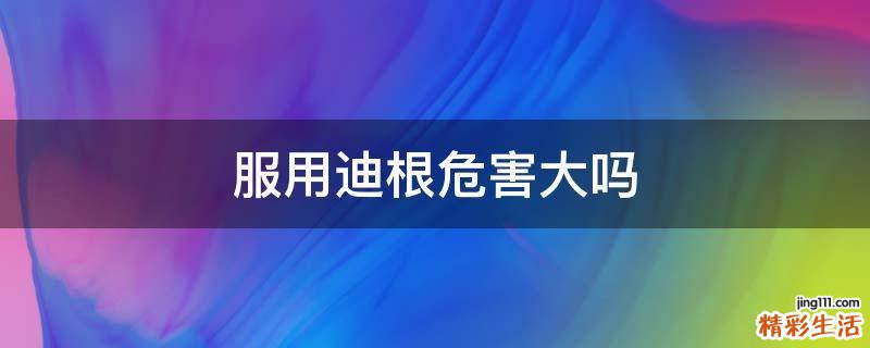 服用迪根危害大吗