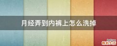 月经弄到内裤上怎么洗掉