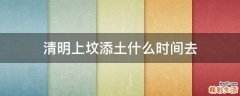 清明上坟添土什么时间去