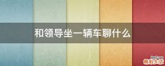 和领导坐一辆车聊什么