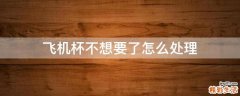 飞机杯不想要了怎么处理