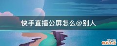 快手直播公屏怎么@别人