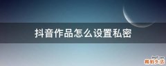 抖音作品怎么设置私密