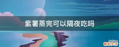 紫薯蒸完可以隔夜吃吗