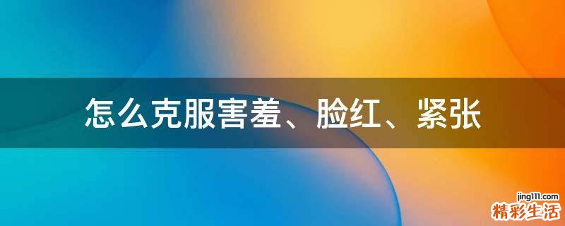 怎么克服害羞、脸红、紧张