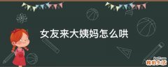 女友来大姨妈怎么哄
