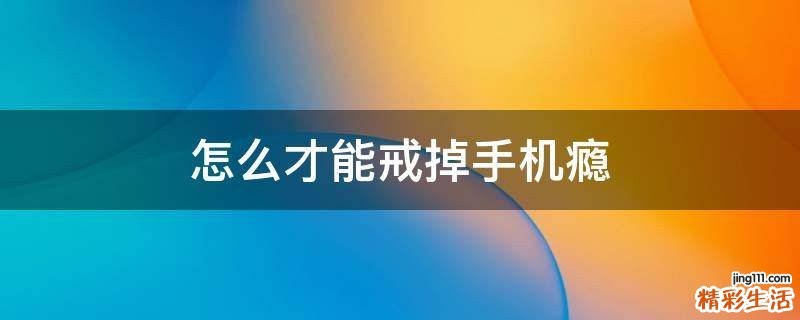 怎么才能戒掉手机瘾
