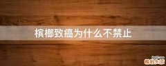 槟榔致癌为什么不禁止