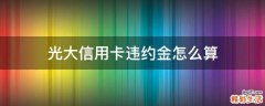 光大信用卡违约金怎么算