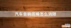 汽车音响底噪怎么消除