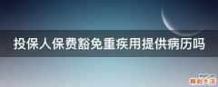 投保人保费豁免重疾用提供病历吗