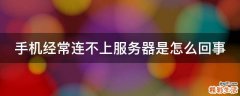 手机经常连不上服务器是怎么回事