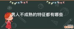 男人不成熟的特征都有哪些