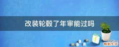 改装轮毂了年审能过吗
